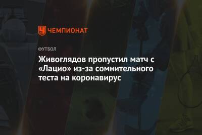 Живоглядов пропустил матч с «Лацио» из-за сомнительного теста на коронавирус - championat.com