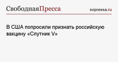 Алексис Родзянко - В США попросили признать российскую вакцину «Спутник V» - svpressa.ru - Россия - Сша