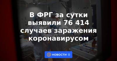 В ФРГ за сутки выявили 76 414 случаев заражения коронавирусом - news.mail.ru - Германия