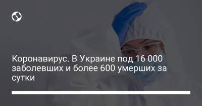 Коронавирус. В Украине под 16 000 заболевших и более 600 умерших за сутки - liga.net - Украина - Киев