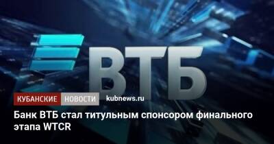 Банк ВТБ стал титульным спонсором финального этапа WTCR - kubnews.ru - Россия - Сочи