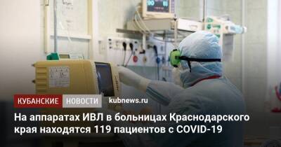 На аппаратах ИВЛ в больницах Краснодарского края находятся 119 пациентов с COVID-19 - kubnews.ru - Краснодарский край - Сочи - Краснодар - Геленджик - Новороссийск - Кореновск - Ейск - Апшеронск - Абинск
