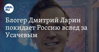 Блогер Дмитрий Ларин покидает Россию вслед за Усачевым - ura.news - Россия