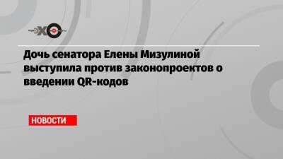 Екатерина Мизулина - Дочь сенатора Елены Мизулиной выступила против законопроектов о введении QR-кодов - echo.msk.ru