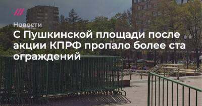 С Пушкинской площади после акции КПРФ пропало более ста ограждений - tvrain.ru - Россия - Москва