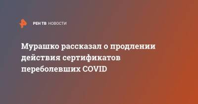 Михаил Мурашко - Мурашко рассказал о продлении действия сертификатов переболевших COVID - ren.tv - Россия