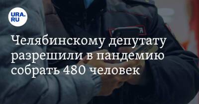 Челябинскому депутату разрешили в пандемию собрать 480 человек - ura.news - Челябинск - Челябинская обл.