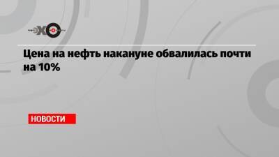 Цена на нефть накануне обвалилась почти на 10% - echo.msk.ru - Гонконг - Юар