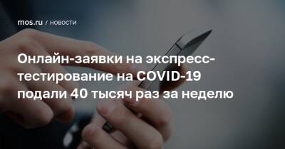 Онлайн-заявки на экспресс-тестирование на COVID-19 подали 40 тысяч раз за неделю - mos.ru - Москва