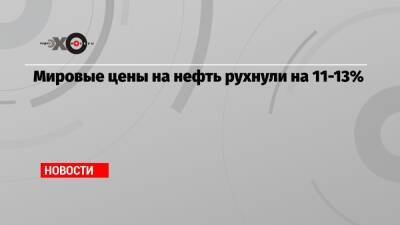 Мировые цены на нефть рухнули на 11-13% - echo.msk.ru