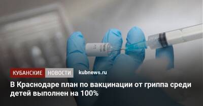 Светлана Харламова - В Краснодаре план по вакцинации от гриппа среди детей выполнен на 100% - kubnews.ru - Краснодарский край - Краснодар