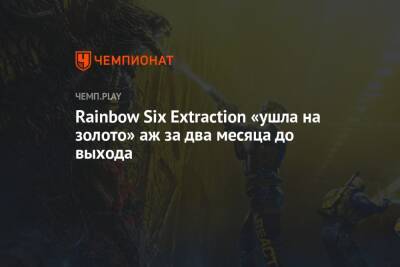 Rainbow Six Extraction «ушла на золото» аж за два месяца до выхода - championat.com