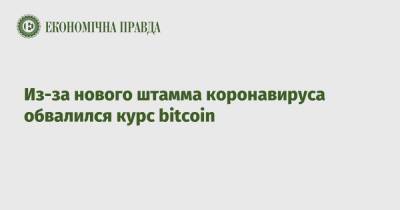 Из-за нового штамма коронавируса обвалился курс bitcoin - epravda.com.ua - Украина