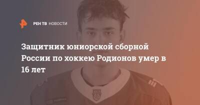 Защитник юниорской сборной России по хоккею Родионов умер в 16 лет - ren.tv - Россия - Москва