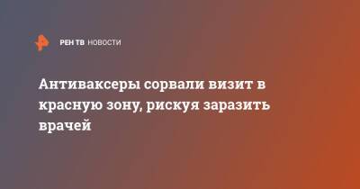 Валерий Вечорко - Антиваксеры сорвали визит в красную зону, рискуя заразить врачей - ren.tv - Москва