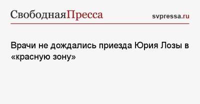 Денис Гусев - Врачи не дождались приезда Юрия Лозы в «красную зону» - svpressa.ru
