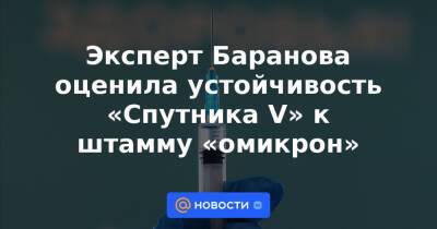 Эксперт Баранова оценила устойчивость «Спутника V» к штамму «омикрон» - news.mail.ru