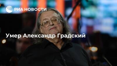 Александр Градский - Певец и композитор Александр Градский умер на 73-м году жизни - ria.ru - Россия - Москва - Ссср