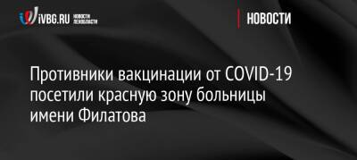 Противники вакцинации от COVID-19 посетили красную зону больницы имени Филатова - ivbg.ru - Россия - Москва - Украина