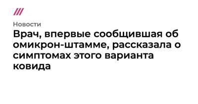 Врач, впервые сообщившая об омикрон-штамме, рассказала о симптомах этого варианта ковида - tvrain.ru