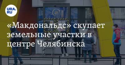 «Макдональдс» скупает земельные участки в центре Челябинска - ura.news - Челябинск