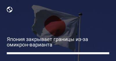 Фумио Кисид - Япония закрывает границы из-за омикрон-варианта - liga.net - Украина - Япония