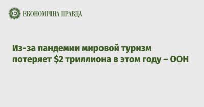 Зураб Пололикашвили - Из-за пандемии мировой туризм потеряет $2 триллиона в этом году – ООН - epravda.com.ua - Украина