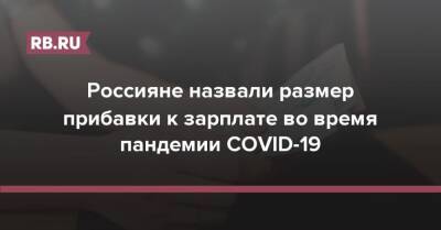 Россияне назвали размер прибавки к зарплате во время пандемии COVID-19 - rb.ru - Россия