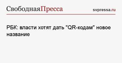РБК: власти хотят дать «QR-кодам» новое название - svpressa.ru