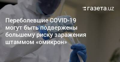 Переболевшие COVID-19 могут быть подвержены большему риску заражения штаммом «омикрон» - gazeta.uz - Узбекистан - Юар