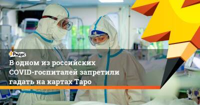 Водном изроссийских COVID-госпиталей запретили гадать накартах Таро - ridus.ru