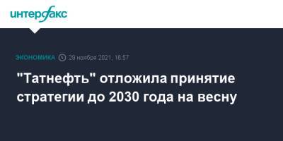 "Татнефть" отложила принятие стратегии до 2030 года на весну - interfax.ru - Москва