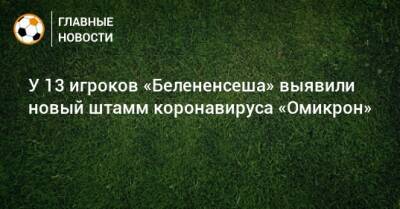 У 13 игроков «Белененсеша» выявили новый штамм коронавируса «Омикрон» - bombardir.ru - Португалия