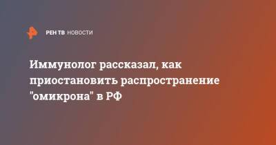 Николай Крючков - Иммунолог рассказал, как приостановить распространение "омикрона" в РФ - ren.tv - Россия