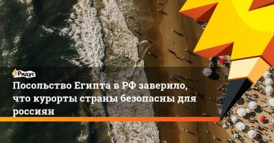 Посольство Египта в РФ заверило, что курорты страны безопасны для россиян - ridus.ru - Россия - Египет - Юар