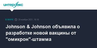 Johnson & Johnson объявила о разработке новой вакцины от "омикрон"-штамма - interfax.ru - Россия - Москва - Сша
