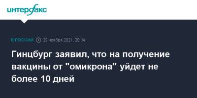 Александр Гинцбург - Гинцбург заявил, что на получение вакцины от "омикрона" уйдет не более 10 дней - interfax.ru - Москва