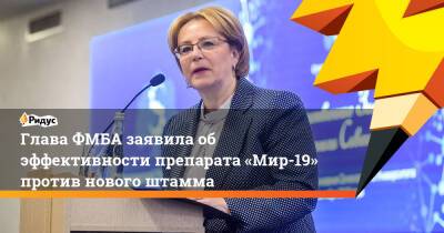 Вероника Скворцова - Глава ФМБА заявила об эффективности препарата «Мир-19» против нового штамма - ridus.ru - Россия
