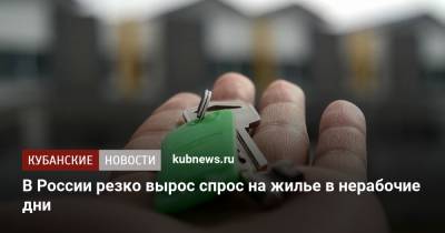 В России резко вырос спрос на жилье в нерабочие дни - kubnews.ru - Россия - Краснодарский край