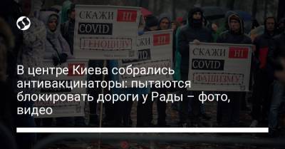 В центре Киева собрались антивакцинаторы: пытаются блокировать дороги у Рады – фото, видео - liga.net - Украина - Киев
