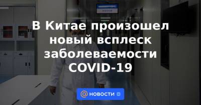 В Китае произошел новый всплеск заболеваемости COVID-19 - news.mail.ru - Китай - район Внутренняя Монголия