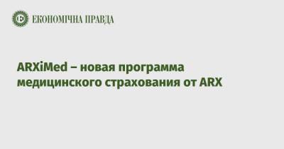 АRXiМed – новая программа медицинского страхования от ARX - epravda.com.ua - Украина