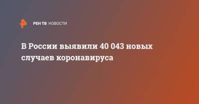 В России выявили 40 043 новых случаев коронавируса - ren.tv - Россия