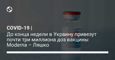 Виктор Ляшко - COVID-19 | До конца недели в Украину привезут почти три миллиона доз вакцины Moderna – Ляшко - liga.net - Украина