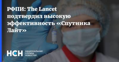 РФПИ: The Lancet подтвердил высокую эффективность «Спутника Лайт» - nsn.fm - Россия