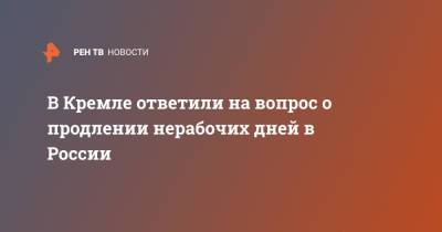 Дмитрий Песков - В Кремле ответили на вопрос о продлении нерабочих дней в России - ren.tv - Россия