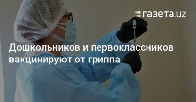 Дошкольников и первоклассников вакцинируют от гриппа - gazeta.uz - Узбекистан