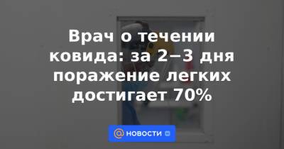 Врач о течении ковида: за 2−3 дня поражение легких достигает 70% - news.mail.ru