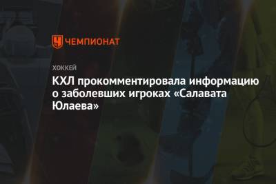 КХЛ прокомментировала информацию о заболевших игроках «Салавата Юлаева» - championat.com