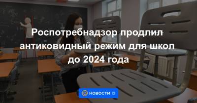Роспотребнадзор продлил антиковидный режим для школ до 2024 года - news.mail.ru